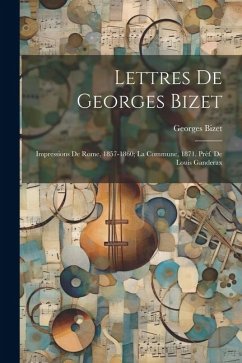 Lettres de Georges Bizet: Impressions de Rome, 1857-1860; la Commune, 1871. Préf. de Louis Ganderax - Bizet, Georges