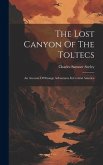 The Lost Canyon Of The Toltecs: An Account Of Strange Adventures In Central America