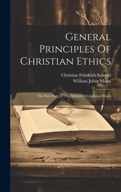 General Principles Of Christian Ethics: The First Part Of The System Of Christian Ethics - Schmid, Christian Friedrich