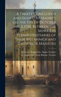 A Treaty Concluded and Signed at Madrid, on the 5th of October N. S. 1750, Between the Ministers Plenipotentiaries of Their Britannick and Catholick M