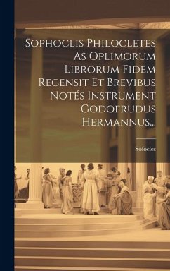 Sophoclis Philocletes As Oplimorum Librorum Fidem Recensit Et Brevibus Notés Instrument Godofrudus Hermannus...