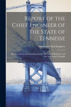 Report of the Chief Engineer of the State of Tennesse: On the Surveys and Examinations for the Central Railroad, and for the Central Turnpike - Engineer, Tennessee Chief