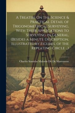 A Treatise On the Science & Practical Detail of Trigonometrical Surveying, With Their Applications to Surveying in General, (Besides a Minute Descript - de de Martemont, Charles Stanislas Ma