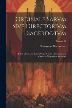 Ordinale Sarvm Sive Directorivm Sacerdotvm: (Liber, Quem Pica Sarum Vulgo Vocitat Clerus) Auctore Clemente Maydeston, Sacerdote; Volume 22 - Wordsworth, Christopher