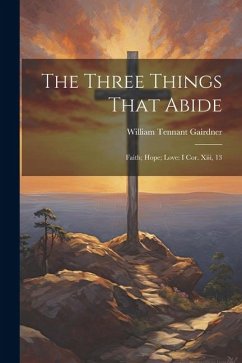 The Three Things That Abide: Faith; Hope; Love: I Cor. Xiii, 13 - Gairdner, William Tennant