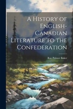 A History of English-Canadian Literature to the Confederation - Baker, Ray Palmer