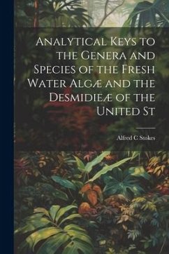 Analytical Keys to the Genera and Species of the Fresh Water Algæ and the Desmidieæ of the United St - Stokes, Alfred C.