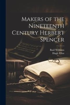 Makers of the Nineteenth Century Herbert Spencer - Williams, Basil; Elliot, Hugh