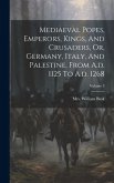 Mediaeval Popes, Emperors, Kings, And Crusaders, Or, Germany, Italy, And Palestine, From A.d. 1125 To A.d. 1268; Volume 3
