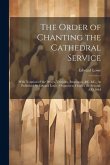 The Order of Chanting the Cathedral Service; With Notation of the Preces, Versicles, Responses, &C. &C., As Published by Edward Lowe, (Organist to Cha