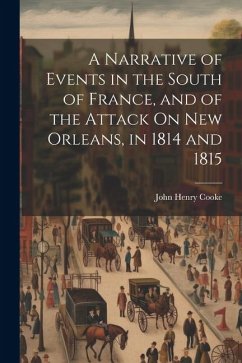 A Narrative of Events in the South of France, and of the Attack On New Orleans, in 1814 and 1815 - Cooke, John Henry