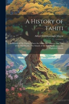 A History of Tahiti; A History of Fiji; Papua, Where the Stone-age Lingers; The Men of the Mid-Pacific; The Islands of the Mid-Pacific; Java, the Expl - Mayor, Alfred Goldsborough