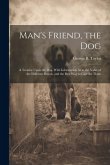 Man's Friend, the Dog: A Treatise Upon the Dog, With Information As to the Value of the Different Breeds, and the Best Way to Care for Them