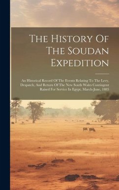 The History Of The Soudan Expedition: An Historical Record Of The Events Relating To The Levy, Despatch, And Return Of The New South Wales Contingent - Anonymous