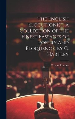 The English Elocutionist, a Collection of the Finest Passages of Poetry and Eloquence, by C. Hartley - Hartley, Charles