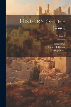 History of the Jews; Volume 6 - Graetz, Heinrich; Löwy, Bella; Bloch, Philipp