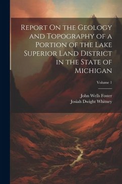 Report On the Geology and Topography of a Portion of the Lake Superior Land District in the State of Michigan; Volume 1 - Whitney, Josiah Dwight; Foster, John Wells