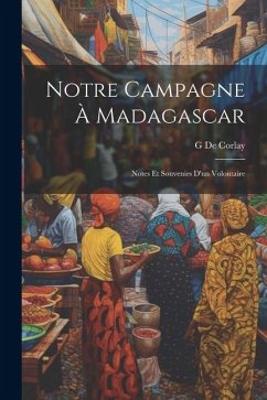 Notre Campagne À Madagascar: Notes Et Souvenirs D'un Volontaire - De Corlay, G.