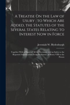 A Treatise On the Law of Usury; to Which Are Added, the Statutes of the Several States Relating to Interest Now in Force: Together With a Digest of Al - Blydenburgh, Jeremiah W.