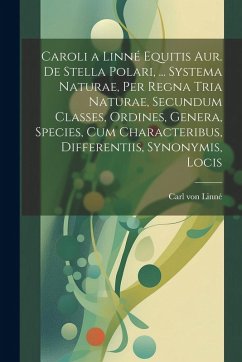 Cover Caroli a Linné Equitis Aur. De Stella Polari, ... Systema Naturae, Per Regna Tria Naturae, Secundum Classes, Ordines, Genera, Species, Cum Characterib