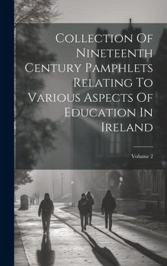 Collection Of Nineteenth Century Pamphlets Relating To Various Aspects Of Education In Ireland; Volume 2 - Anonymous