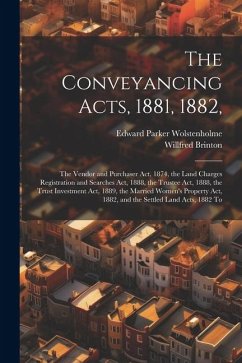The Conveyancing Acts, 1881, 1882,: The Vendor and Purchaser Act, 1874, the Land Charges Registration and Searches Act, 1888, the Trustee Act, 1888, t - Wolstenholme, Edward Parker; Brinton, Willfred