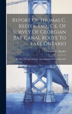 Report Of Thomas C. Keefer, Esq., C.e. Of Survey Of Georgian Bay Canal Route To Lake Ontario - Keefer, Thomas C