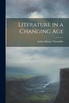 Literature in a Changing Age - Thorndike, Ashley Horace