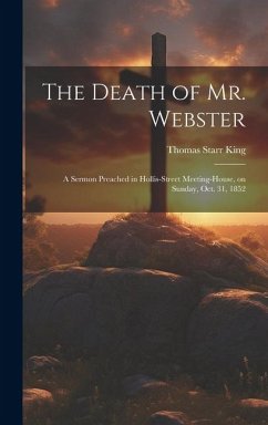 The Death of Mr. Webster: A Sermon Preached in Hollis-street Meeting-house, on Sunday, Oct. 31, 1852 - King, Thomas Starr