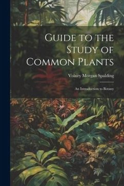 Guide to the Study of Common Plants: An Introduction to Botany - Spalding, Volney Morgan