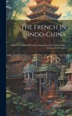 The French In Indo-china: With A Narrative Of Garnier's Explorations In Cochin-china, Annam, And Tonquin