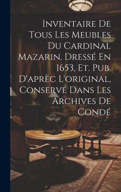 Inventaire De Tous Les Meubles Du Cardinal Mazarin. Dressé En 1653, Et. Pub. D'aprèc L'original, Conservé Dans Les Archives De Condé - Anonymous