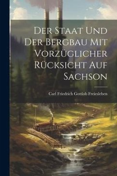 Der Staat und der Bergbau mit Vorzüglicher Rücksicht auf Sachson - Freiesleben, Carl Friedrich Gottlob