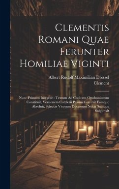 Clementis Romani Quae Ferunter Homiliae Viginti: Nunc Primum Integrae: Textum Ad Codicem Ottobonianum Constituit, Versionem Cotelerii Passim Correxit - Clement; Dressel, Albert Rudolf Maximilian