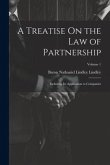 A Treatise On the Law of Partnership: Including Its Application to Companies; Volume 1