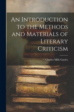 An Introduction to the Methods and Materials of Literary Criticism - Gayley, Charles Mills