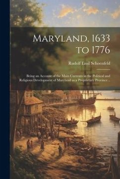 Maryland, 1633 to 1776; Being an Account of the Main Currents in the Political and Religious Development of Maryland as a Proprietary Province .. - Schoenfeld, Rudolf Emil