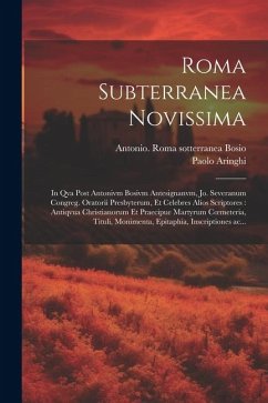 Roma subterranea novissima: In qva post Antonivm Bosivm antesignanvm, Jo. Severanum congreg. oratorii presbyterum, et celebres alios scriptores: a - Aringhi, Paolo