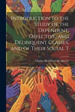 Introduction to the Study of the Dependent, Defective, and Delinquent Classes, and of Their Social T - Henderson, Charles Richmond