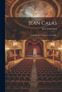Jean Calas: Tragédie En Cinq Actes, En Vers... - Laya, Jean Louis
