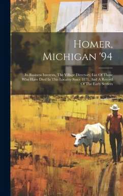 Homer, Michigan '94: Its Business Interests, The Village Directory, List Of Those Who Have Died In This Locality Since 1871, And A Record O - Anonymous