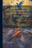 Remarks On the Comparative Anatomy of Certain Birds of Cuba: With a View to Their Respective Places in the System of Nature Or to Their Relations With