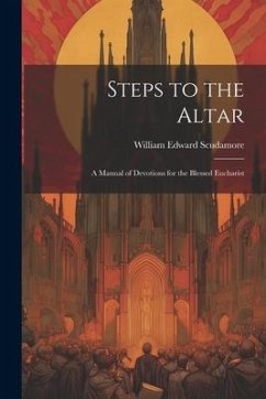 Steps to the Altar: A Manual of Devotions for the Blessed Eucharist - Scudamore, William Edward