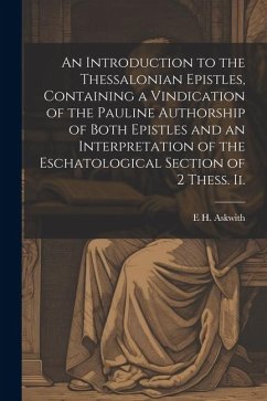 An Introduction to the Thessalonian Epistles, Containing a Vindication of the Pauline Authorship of Both Epistles and an Interpretation of the Eschato - Askwith, E. H.