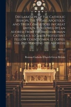 Declaration of the Catholic Bishops, the Vicars Apostolic and Their Coadjutors in Great Britain. [Followed By] an Address From the British Roman Catho