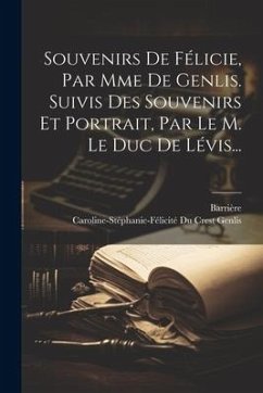 Souvenirs De Félicie, Par Mme De Genlis. Suivis Des Souvenirs Et Portrait, Par Le M. Le Duc De Lévis... - Barrière