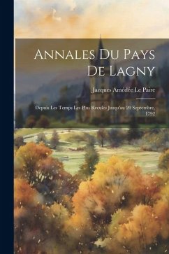 Annales Du Pays De Lagny: Depuis Les Temps Les Plus Reculés Jusqu'au 20 Septembre, 1792 - Le Paire, Jacques Amédée