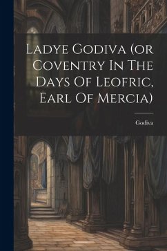 Ladye Godiva (or Coventry In The Days Of Leofric, Earl Of Mercia) - (Lady )., Godiva