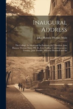 Inaugural Address: The College, its Ideals and its Problems [by] President John Hanson Thomas Main, PH. D., Iowa College Commencement, Tu - Main, John Hanson Thomas