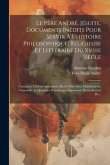 Le Père André, Jésuite, Documents Inédits Pour Servir À L'histoire Philosophique, Religieuse Et Littéraire Du Xviiie Siècle: Contenant La Correspondan